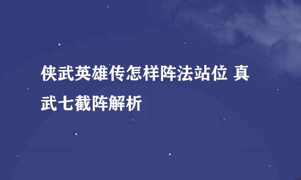 侠武英雄传怎样阵法站位 真武七截阵解析