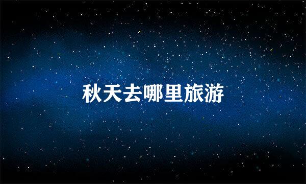 秋天去哪里旅游