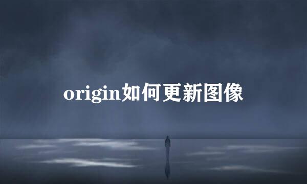 origin如何更新图像