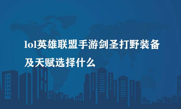 lol英雄联盟手游剑圣打野装备及天赋选择什么