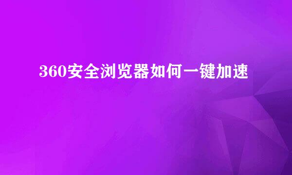 360安全浏览器如何一键加速