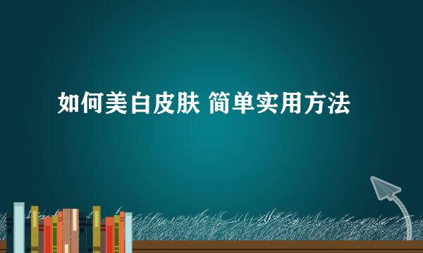 如何美白皮肤 简单实用方法