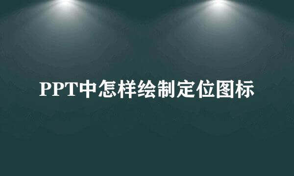PPT中怎样绘制定位图标