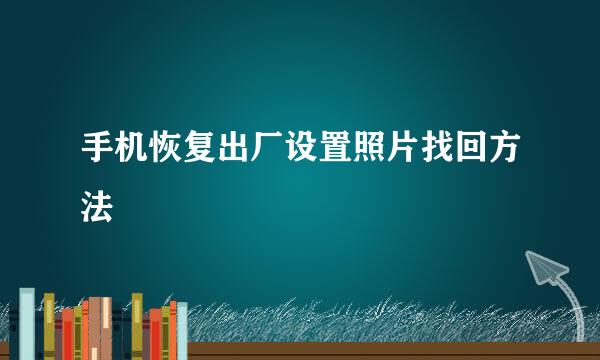 手机恢复出厂设置照片找回方法