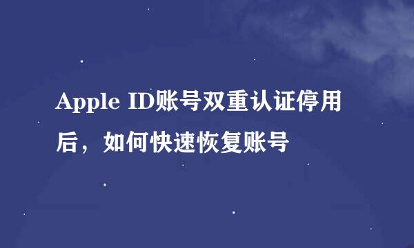 Apple ID账号双重认证停用后，如何快速恢复账号