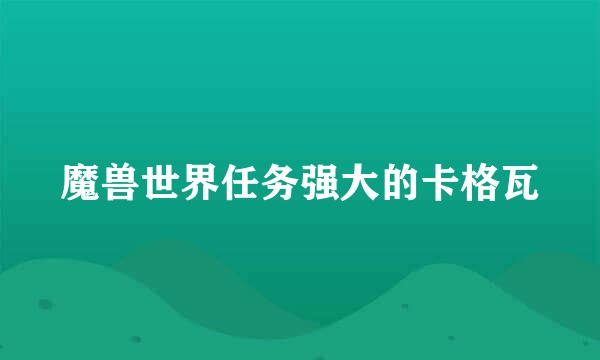 魔兽世界任务强大的卡格瓦