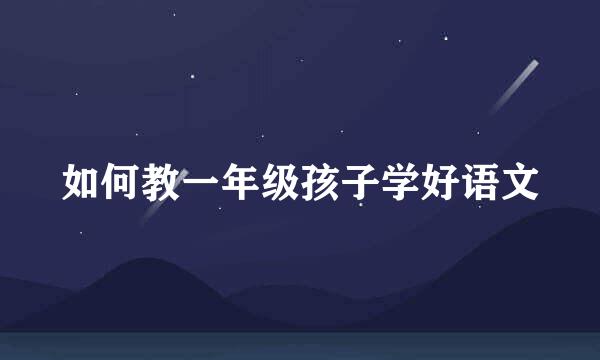 如何教一年级孩子学好语文