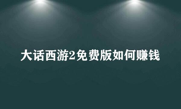 大话西游2免费版如何赚钱