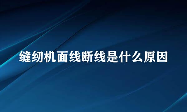 缝纫机面线断线是什么原因