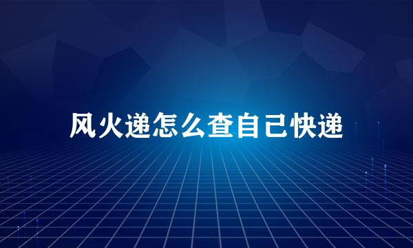 风火递怎么查自己快递
