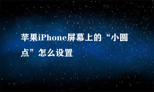 苹果iPhone屏幕上的“小圆点”怎么设置