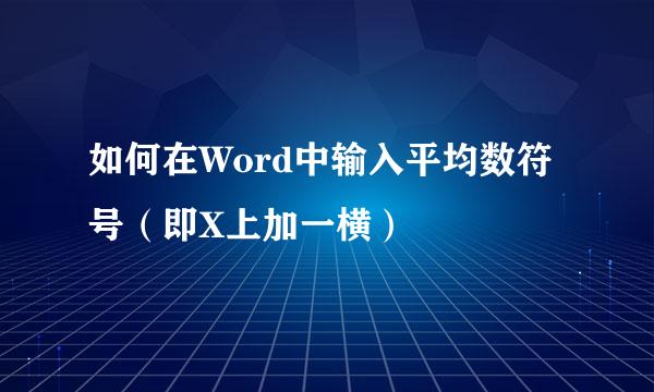 如何在Word中输入平均数符号（即X上加一横）