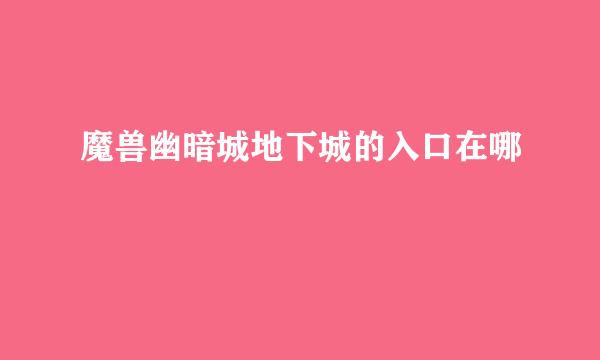 魔兽幽暗城地下城的入口在哪