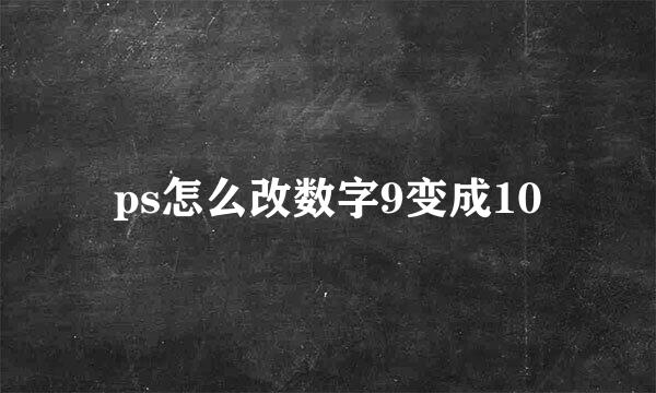 ps怎么改数字9变成10