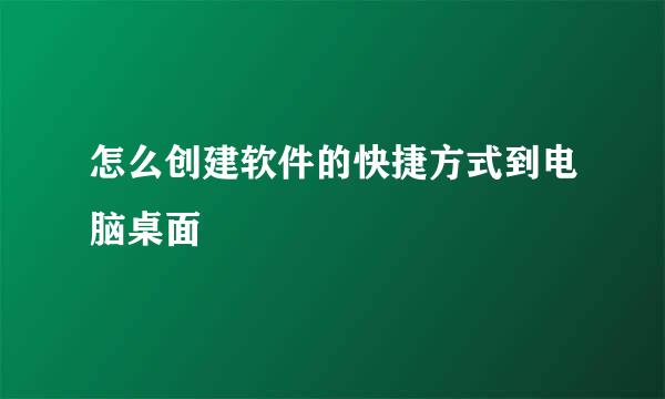 怎么创建软件的快捷方式到电脑桌面