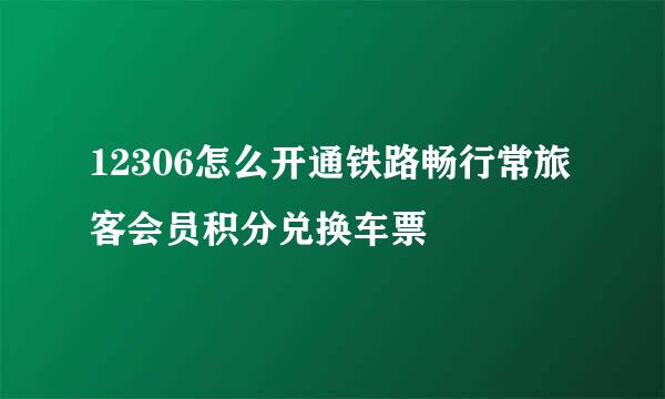 12306怎么开通铁路畅行常旅客会员积分兑换车票