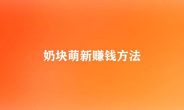 奶块萌新赚钱方法