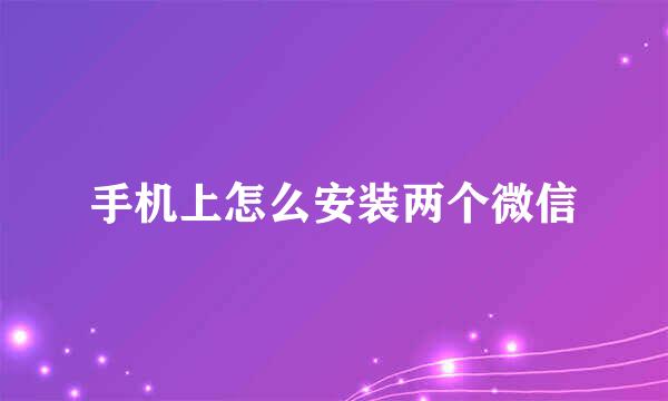 手机上怎么安装两个微信