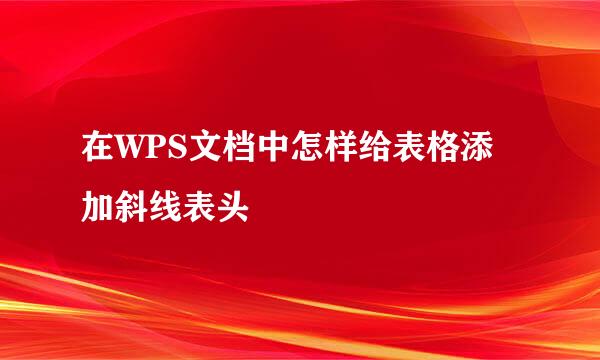 在WPS文档中怎样给表格添加斜线表头