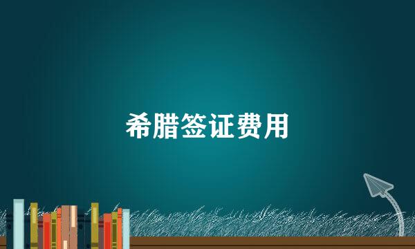 希腊签证费用