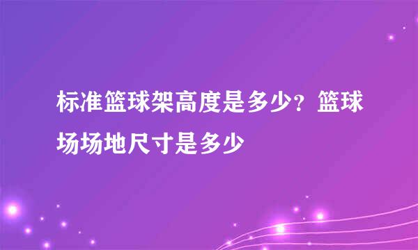标准篮球架高度是多少？篮球场场地尺寸是多少