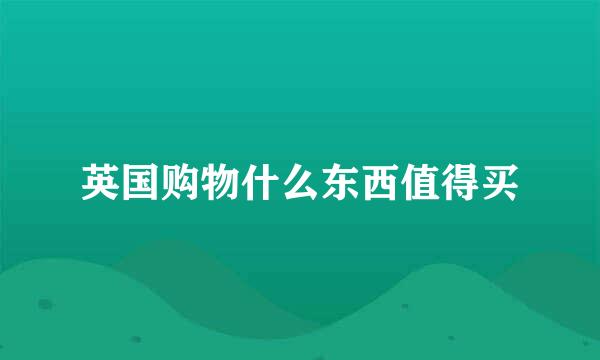 英国购物什么东西值得买