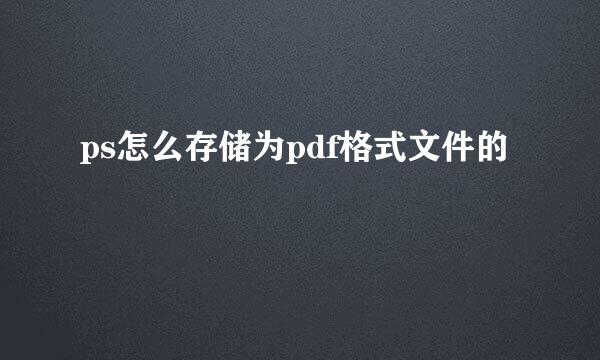 ps怎么存储为pdf格式文件的