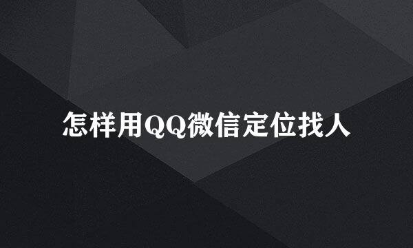 怎样用QQ微信定位找人