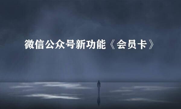 微信公众号新功能《会员卡》