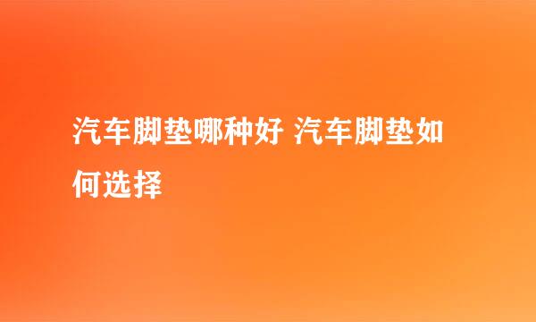汽车脚垫哪种好 汽车脚垫如何选择