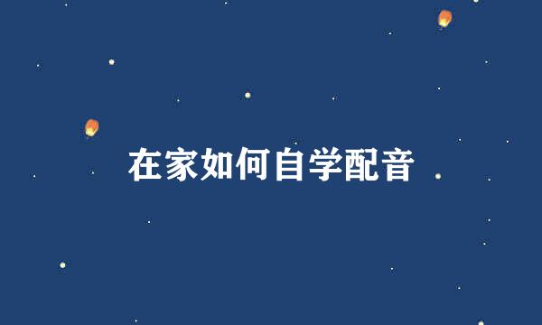 在家如何自学配音