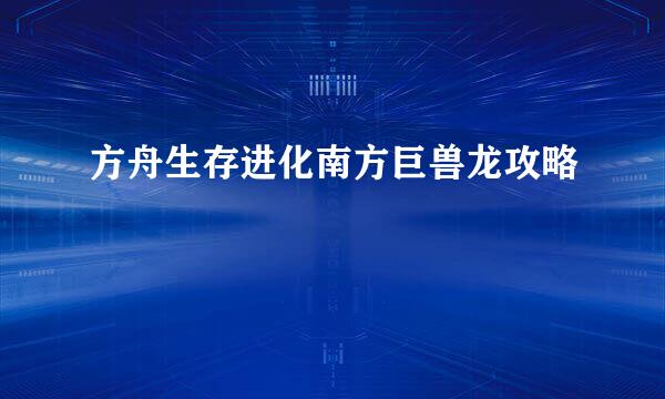 方舟生存进化南方巨兽龙攻略