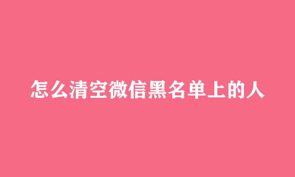 怎么清空微信黑名单上的人