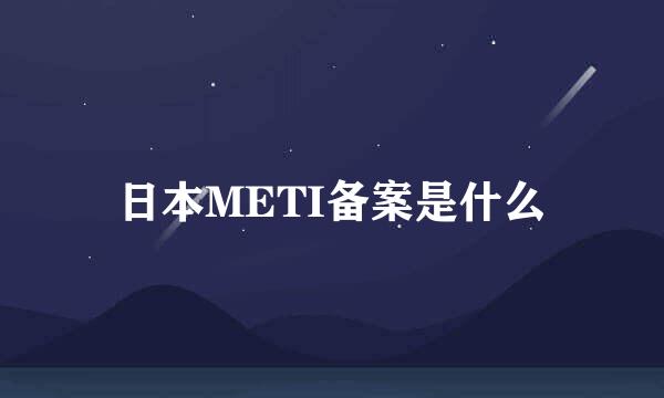 日本METI备案是什么