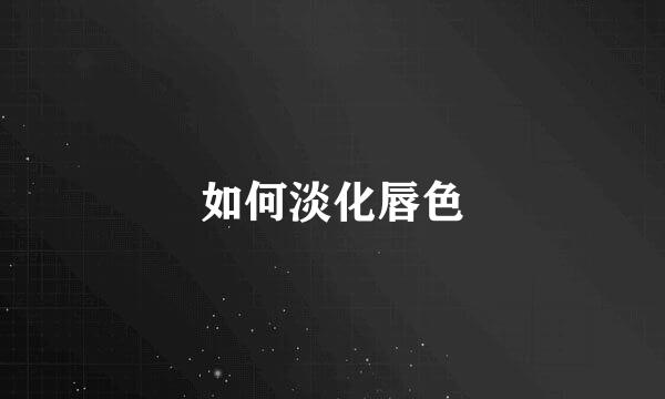 如何淡化唇色