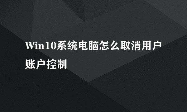 Win10系统电脑怎么取消用户账户控制