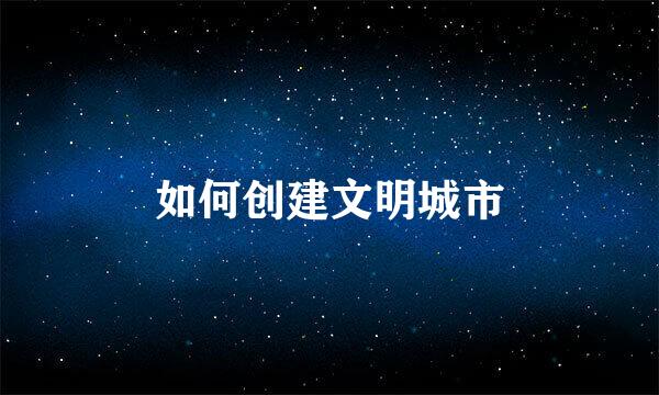 如何创建文明城市