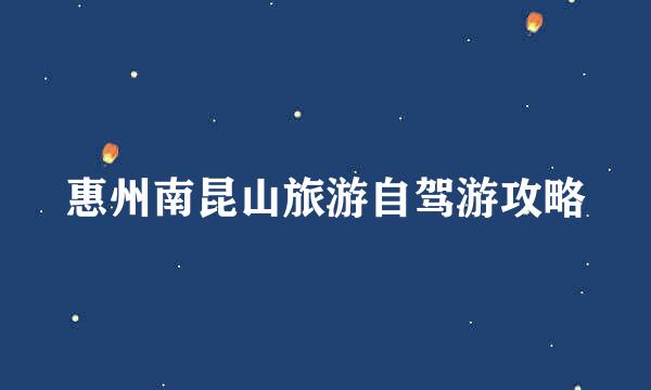 惠州南昆山旅游自驾游攻略