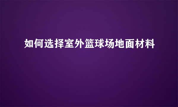 如何选择室外篮球场地面材料