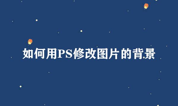 如何用PS修改图片的背景