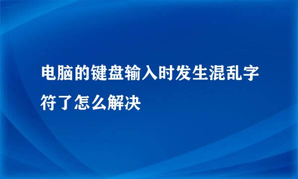 电脑的键盘输入时发生混乱字符了怎么解决