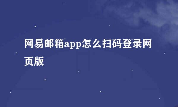 网易邮箱app怎么扫码登录网页版