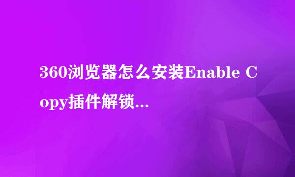 360浏览器怎么安装Enable Copy插件解锁网页复制