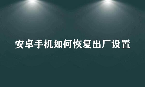 安卓手机如何恢复出厂设置