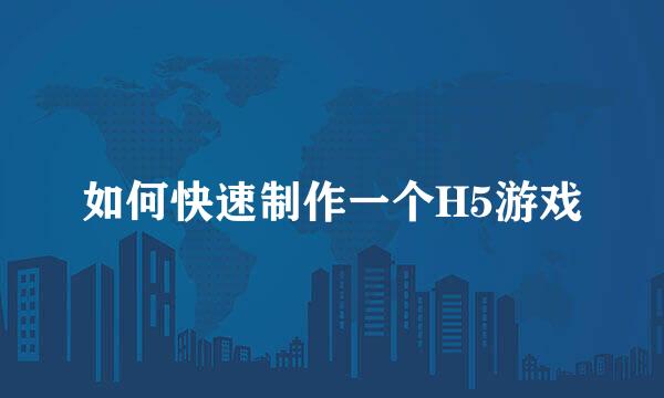 如何快速制作一个H5游戏