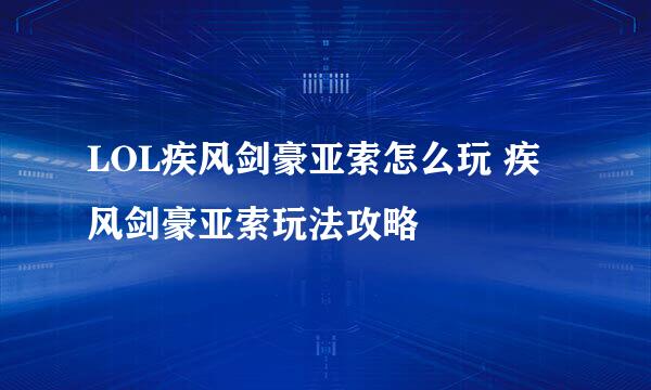 LOL疾风剑豪亚索怎么玩 疾风剑豪亚索玩法攻略