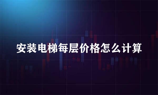 安装电梯每层价格怎么计算