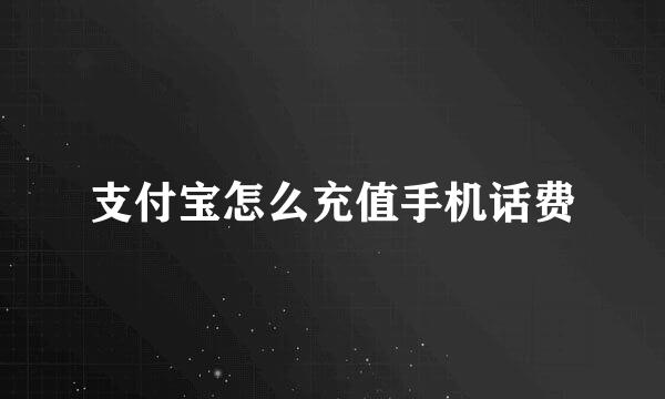 支付宝怎么充值手机话费