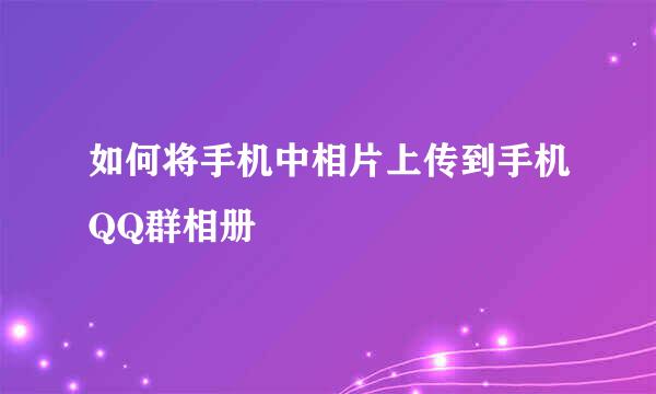 如何将手机中相片上传到手机QQ群相册
