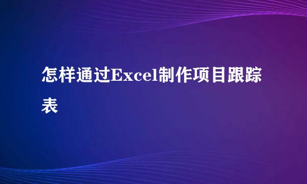 怎样通过Excel制作项目跟踪表